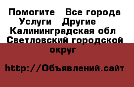 Помогите - Все города Услуги » Другие   . Калининградская обл.,Светловский городской округ 